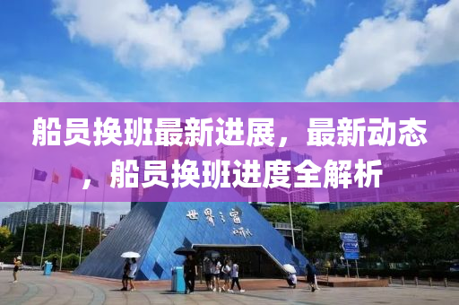 更换船员最新,更换船员最新动态与趋势分析，更换船员最新动态趋势解析及最新消息速递